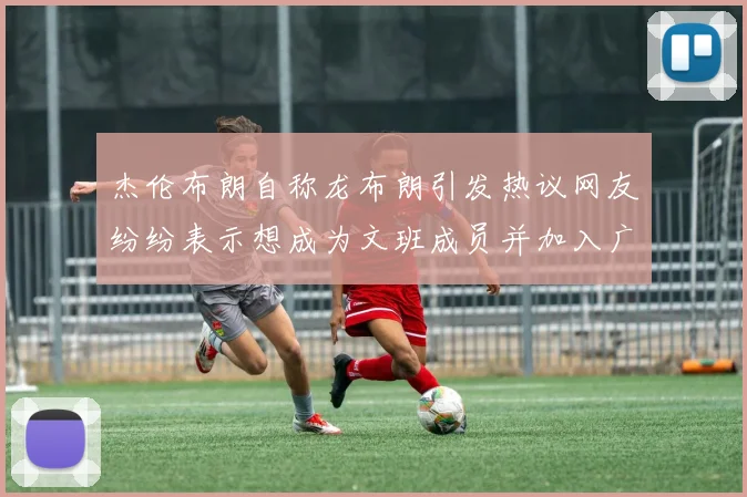 杰伦布朗自称龙布朗引发热议网友纷纷表示想成为文班成员并加入广东宏远