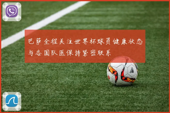 巴萨全程关注世界杯球员健康状态与各国队医保持紧密联系