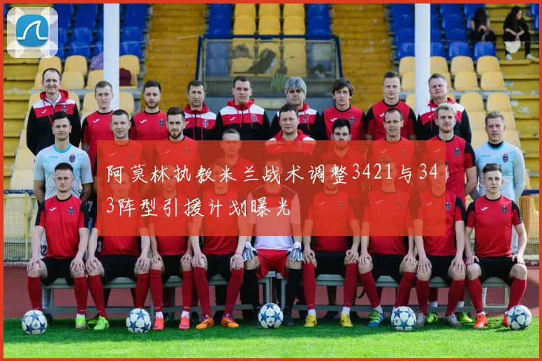 阿莫林执教米兰战术调整3421与343阵型引援计划曝光