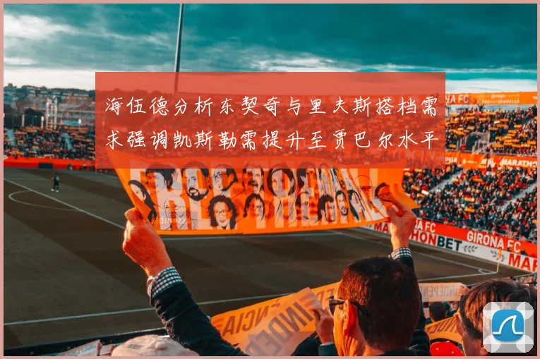 海伍德分析东契奇与里夫斯搭档需求强调凯斯勒需提升至贾巴尔水平