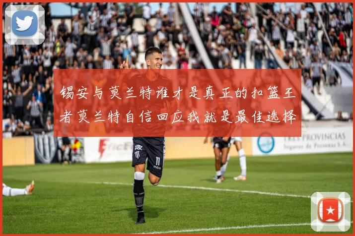 锡安与莫兰特谁才是真正的扣篮王者莫兰特自信回应我就是最佳选择
