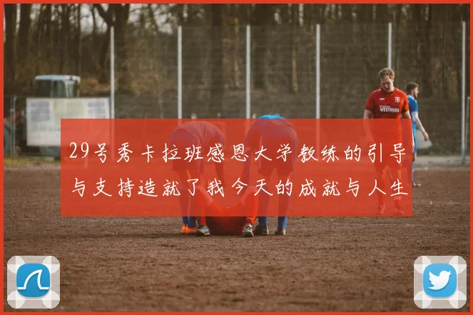 29号秀卡拉班感恩大学教练的引导与支持造就了我今天的成就与人生转折