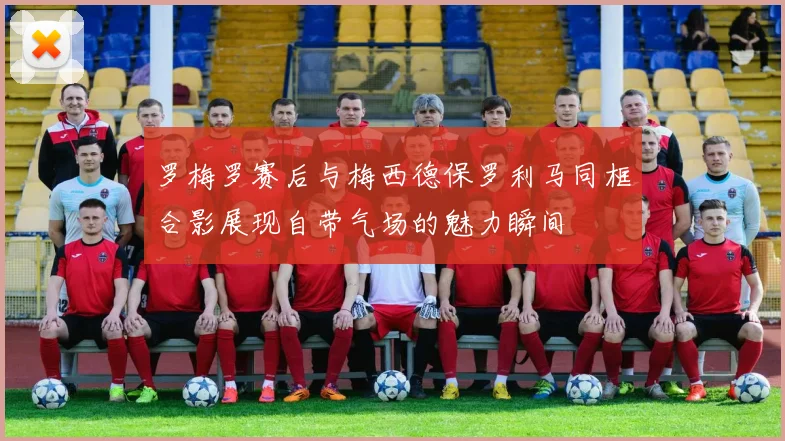 罗梅罗赛后与梅西德保罗利马同框合影展现自带气场的魅力瞬间